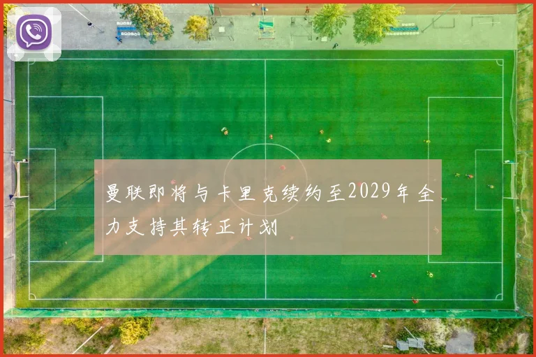 曼联即将与卡里克续约至2029年全力支持其转正计划