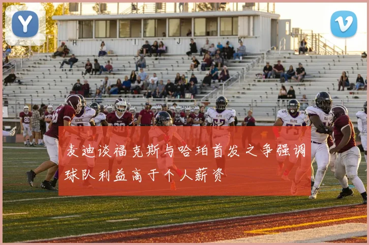 麦迪谈福克斯与哈珀首发之争强调球队利益高于个人薪资
